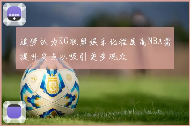 追梦认为KG联盟娱乐化程度高NBA需提升卖点以吸引更多观众