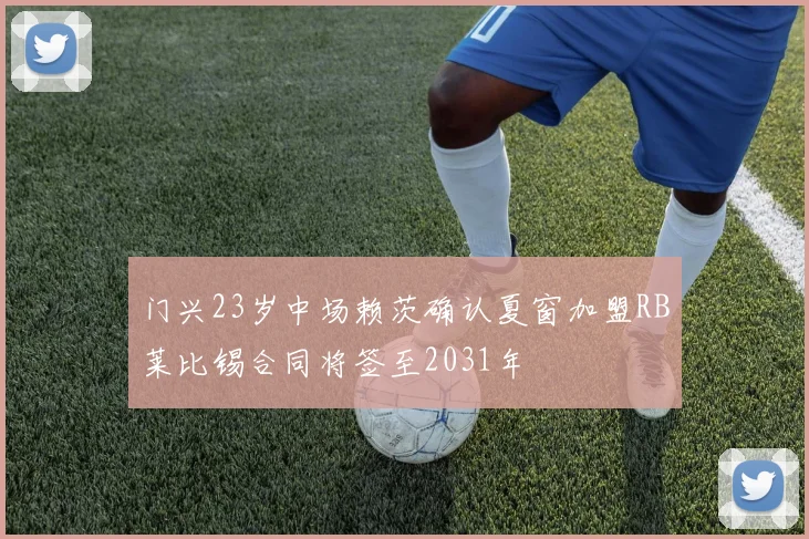 门兴23岁中场赖茨确认夏窗加盟RB莱比锡合同将签至2031年