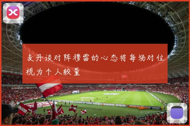 麦丹谈对阵穆雷的心态将每场对位视为个人较量