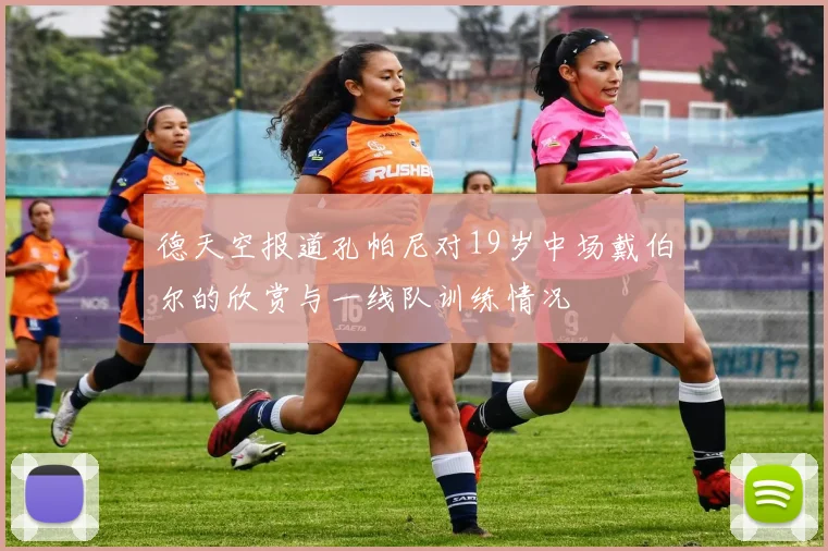 德天空报道孔帕尼对19岁中场戴伯尔的欣赏与一线队训练情况