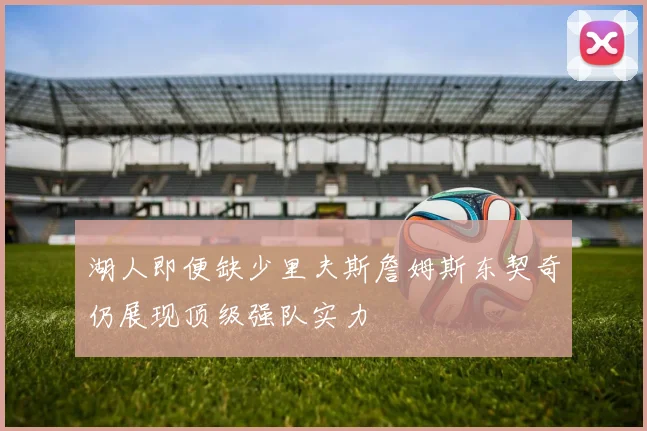 湖人即便缺少里夫斯詹姆斯东契奇仍展现顶级强队实力