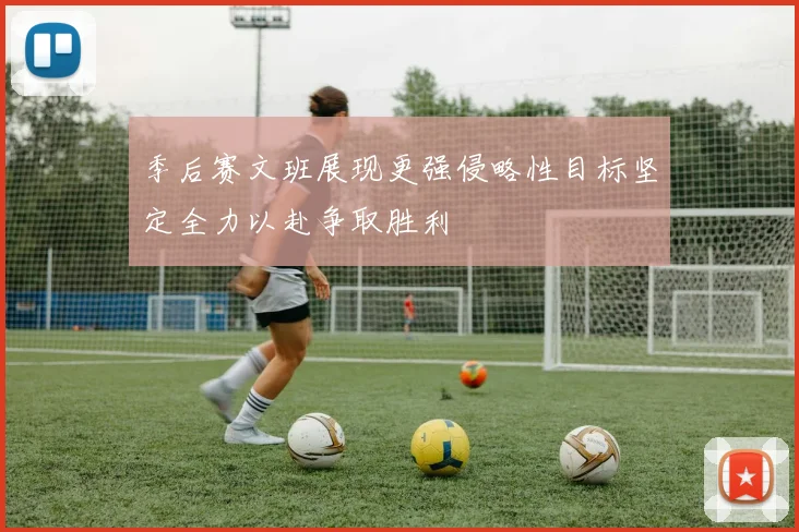 季后赛文班展现更强侵略性目标坚定全力以赴争取胜利