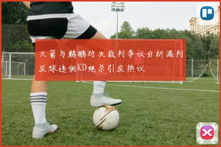 火箭与鹈鹕对决裁判争议分析漏判发球违例KD绝杀引发热议