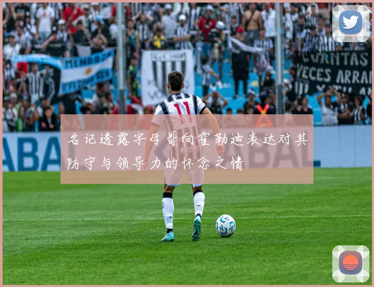 名记透露字母哥向霍勒迪表达对其防守与领导力的怀念之情