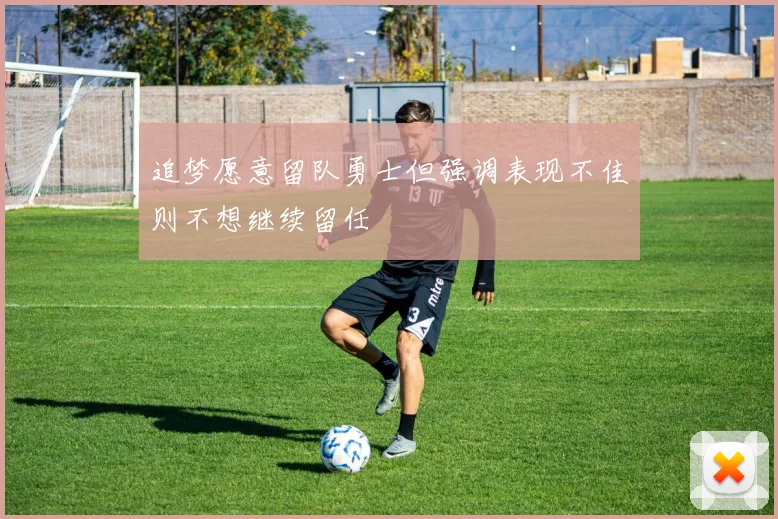 追梦愿意留队勇士但强调表现不佳则不想继续留任